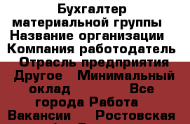 Бухгалтер материальной группы › Название организации ­ Компания-работодатель › Отрасль предприятия ­ Другое › Минимальный оклад ­ 26 000 - Все города Работа » Вакансии   . Ростовская обл.,Донецк г.